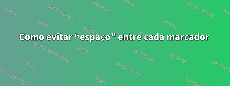 Como evitar “espaço” entre cada marcador