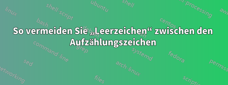 So vermeiden Sie „Leerzeichen“ zwischen den Aufzählungszeichen