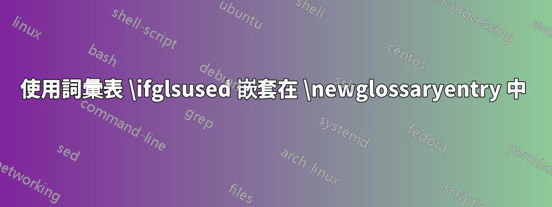 使用詞彙表 \ifglsused 嵌套在 \newglossaryentry 中