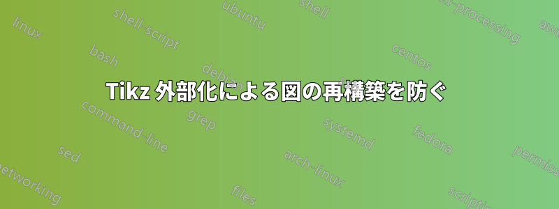 Tikz 外部化による図の再構築を防ぐ