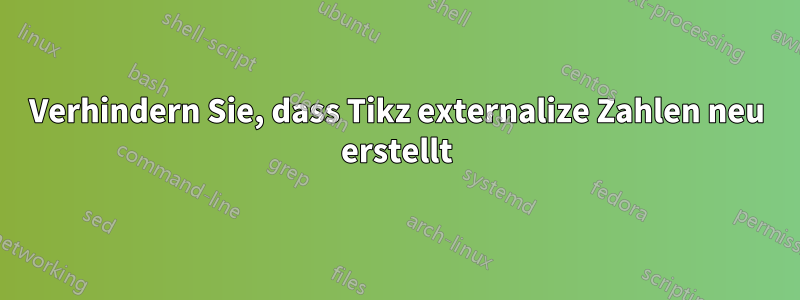 Verhindern Sie, dass Tikz externalize Zahlen neu erstellt