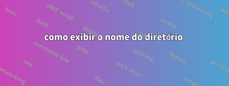 como exibir o nome do diretório