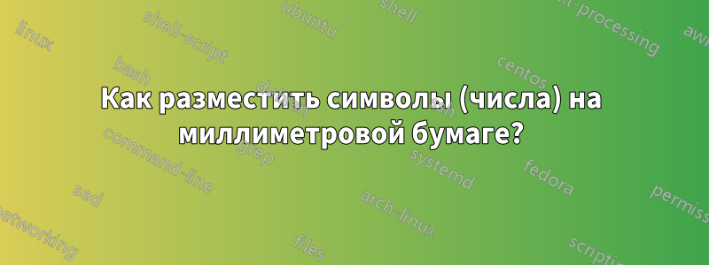 Как разместить символы (числа) на миллиметровой бумаге?