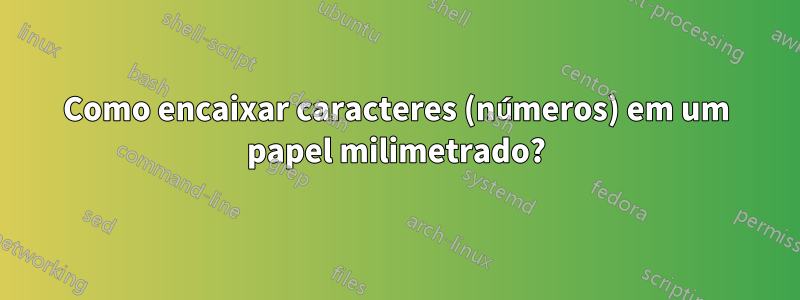 Como encaixar caracteres (números) em um papel milimetrado?