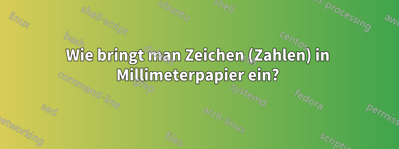 Wie bringt man Zeichen (Zahlen) in Millimeterpapier ein?