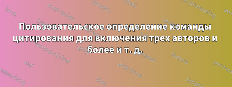 Пользовательское определение команды цитирования для включения трех авторов и более и т. д.