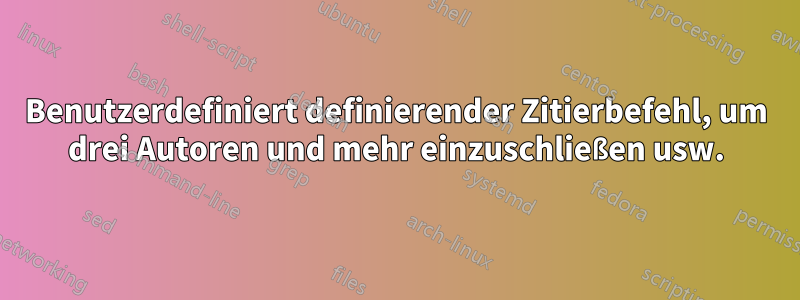 Benutzerdefiniert definierender Zitierbefehl, um drei Autoren und mehr einzuschließen usw.