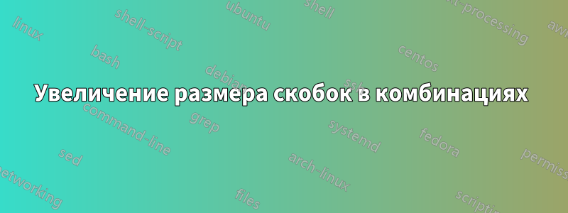 Увеличение размера скобок в комбинациях