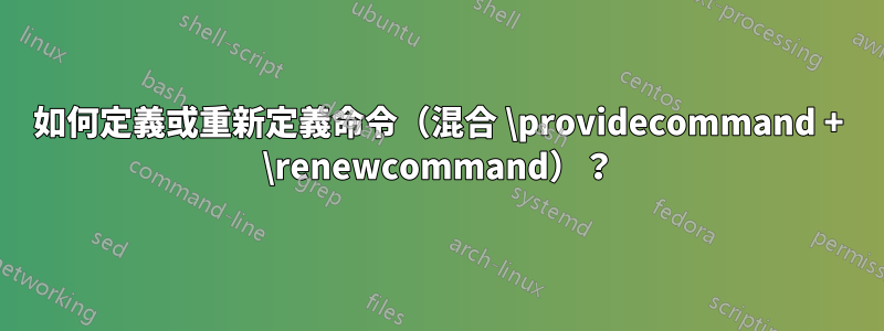 如何定義或重新定義命令（混合 \providecommand + \renewcommand）？