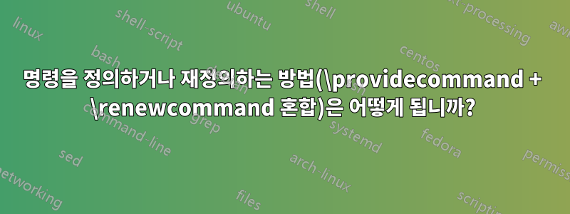 명령을 정의하거나 재정의하는 방법(\providecommand + \renewcommand 혼합)은 어떻게 됩니까?