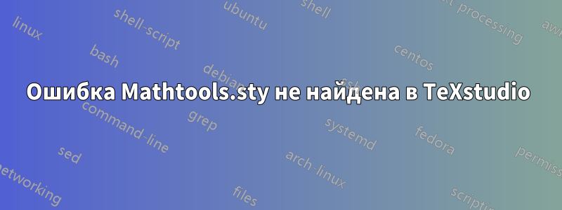 Ошибка Mathtools.sty не найдена в TeXstudio