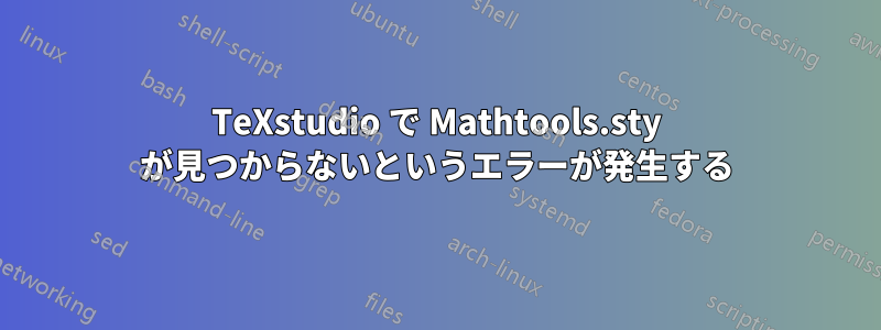 TeXstudio で Mathtools.sty が見つからないというエラーが発生する