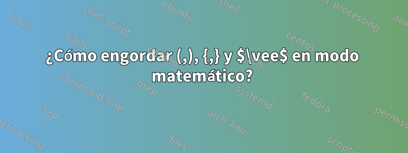 ¿Cómo engordar (,), {,} y $\vee$ en modo matemático?