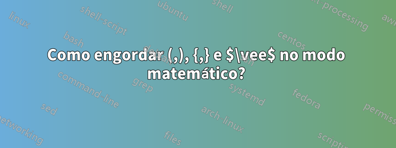 Como engordar (,), {,} e $\vee$ no modo matemático?