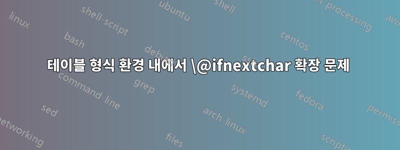 테이블 형식 환경 내에서 \@ifnextchar 확장 문제