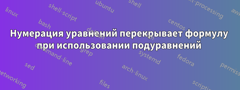 Нумерация уравнений перекрывает формулу при использовании подуравнений