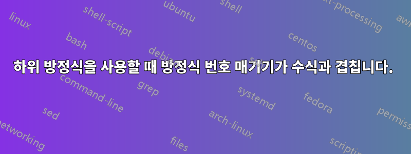 하위 방정식을 사용할 때 방정식 번호 매기기가 수식과 겹칩니다.