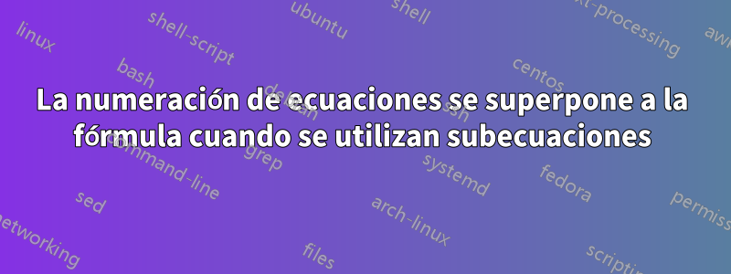 La numeración de ecuaciones se superpone a la fórmula cuando se utilizan subecuaciones