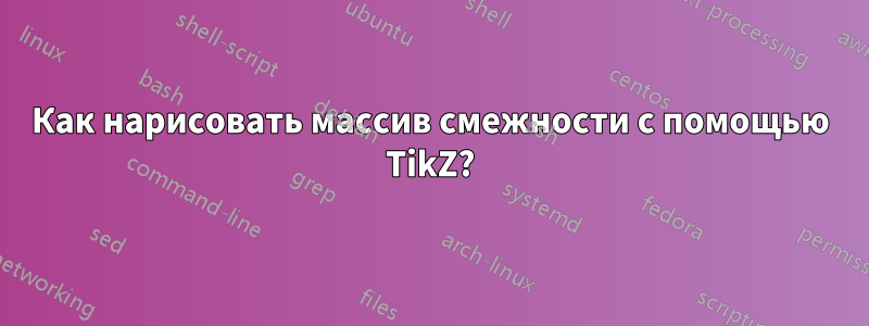 Как нарисовать массив смежности с помощью TikZ?