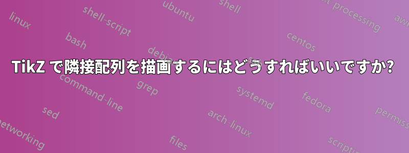 TikZ で隣接配列を描画するにはどうすればいいですか?