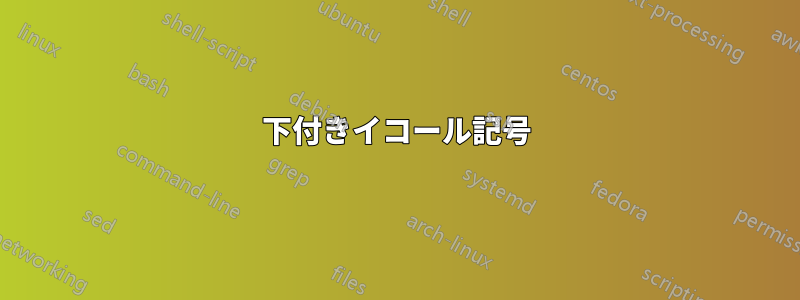 下付きイコール記号