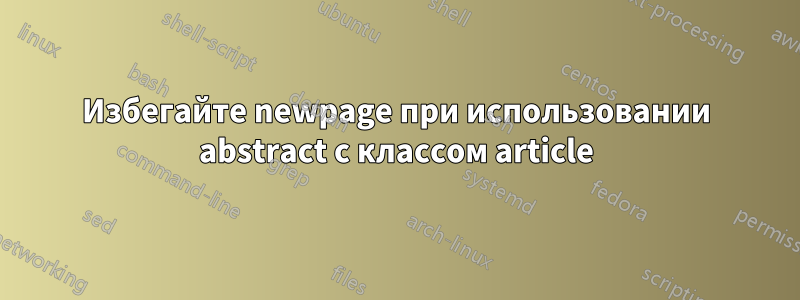 Избегайте newpage при использовании abstract с классом article