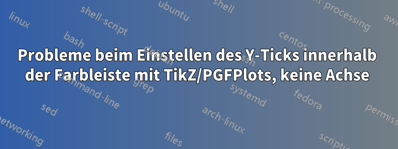 Probleme beim Einstellen des Y-Ticks innerhalb der Farbleiste mit TikZ/PGFPlots, keine Achse