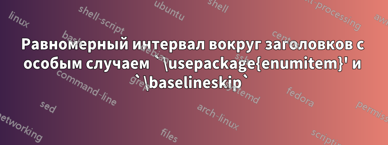 Равномерный интервал вокруг заголовков с особым случаем `\usepackage{enumitem}' и `\baselineskip`