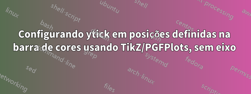 Configurando ytick em posições definidas na barra de cores usando TikZ/PGFPlots, sem eixo