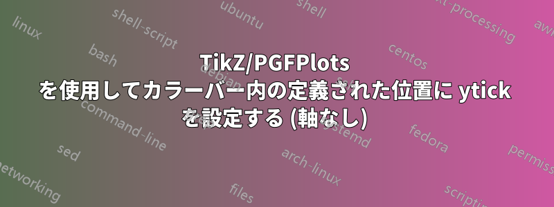 TikZ/PGFPlots を使用してカラーバー内の定義された位置に ytick を設定する (軸なし)