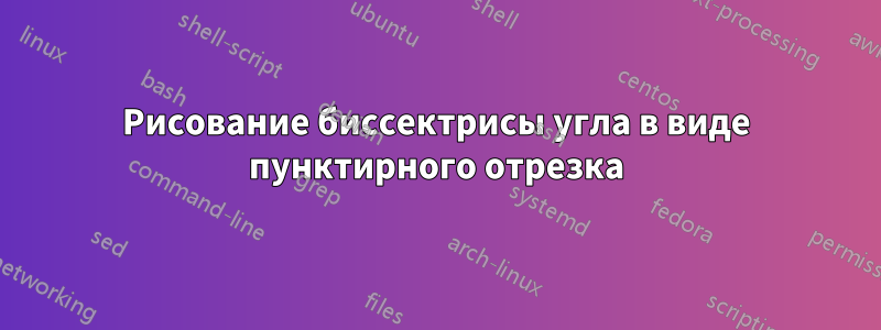 Рисование биссектрисы угла в виде пунктирного отрезка