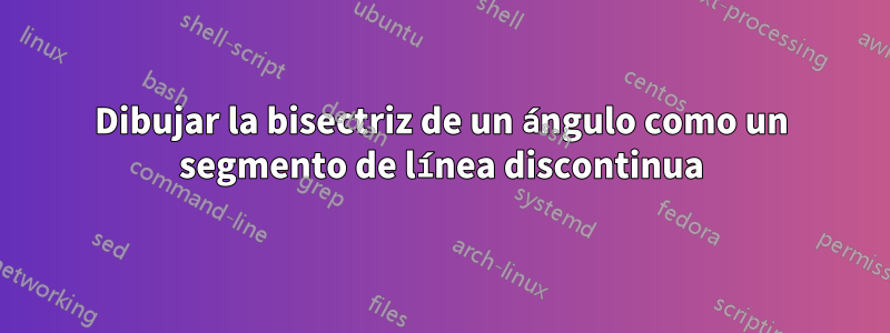 Dibujar la bisectriz de un ángulo como un segmento de línea discontinua