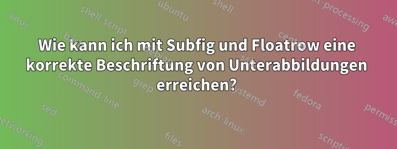 Wie kann ich mit Subfig und Floatrow eine korrekte Beschriftung von Unterabbildungen erreichen?