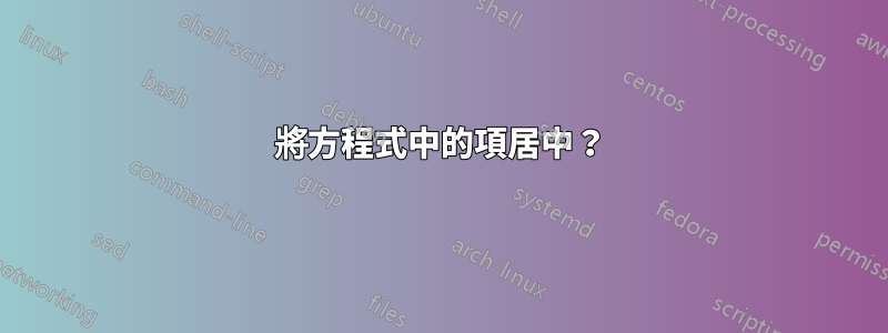 將方程式中的項居中？