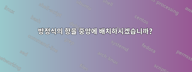 방정식의 항을 중앙에 배치하시겠습니까?