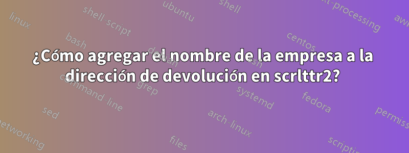 ¿Cómo agregar el nombre de la empresa a la dirección de devolución en scrlttr2?