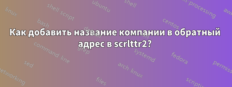 Как добавить название компании в обратный адрес в scrlttr2?