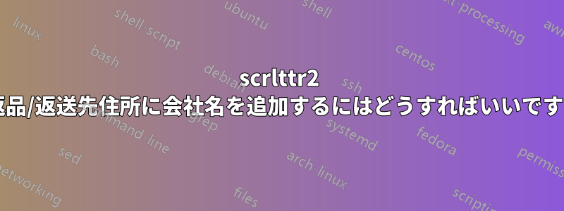 scrlttr2 の返品/返送先住所に会社名を追加するにはどうすればいいですか?