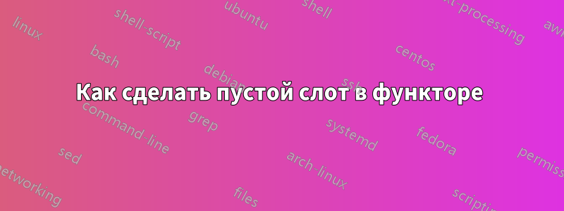 Как сделать пустой слот в функторе