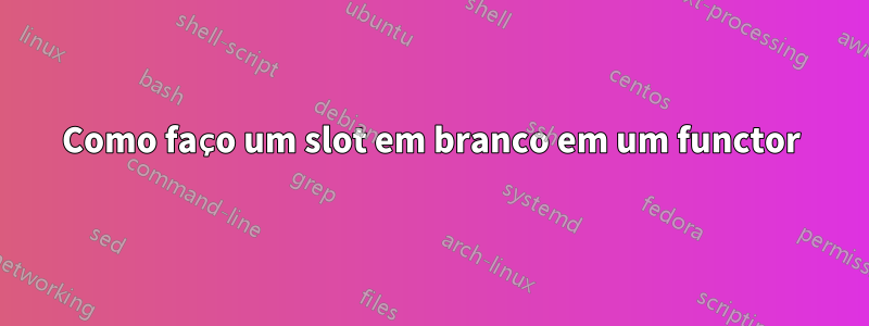 Como faço um slot em branco em um functor