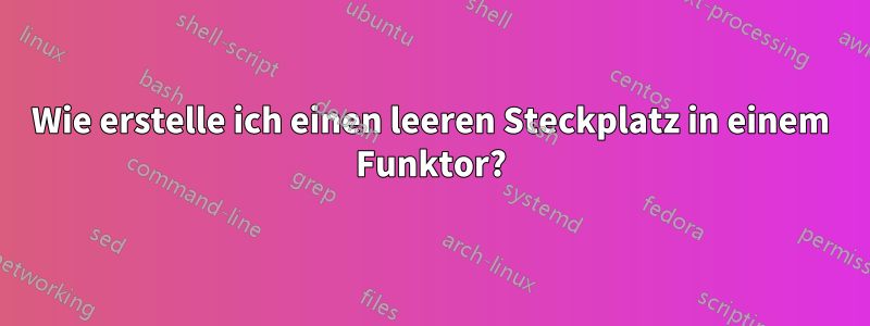 Wie erstelle ich einen leeren Steckplatz in einem Funktor?