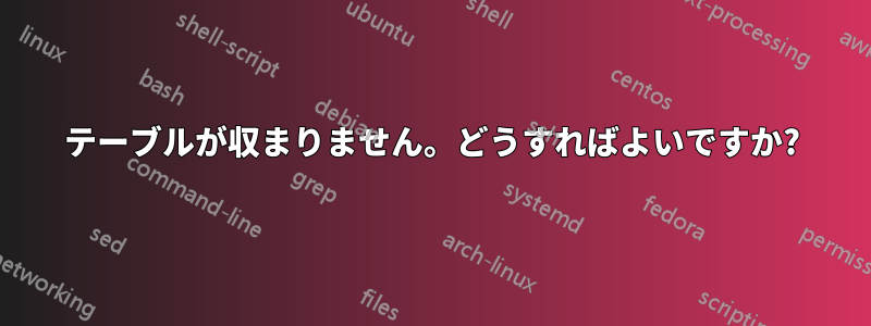 テーブルが収まりません。どうすればよいですか?