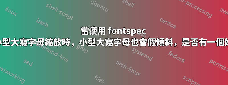 當使用 fontspec 進行假傾斜和小型大寫字母縮放時，小型大寫字母也會假傾斜，是否有一個好的解決方法？