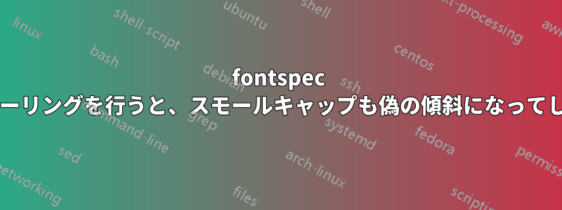 fontspec を使用して偽の傾斜とスモールキャップによるスケーリングを行うと、スモールキャップも偽の傾斜になってしまうという事実に対する良い回避策はありますか?