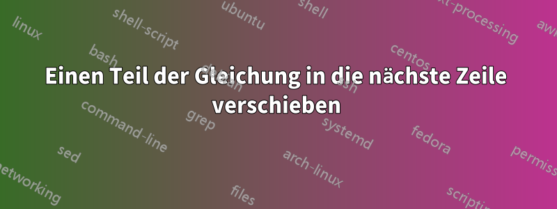 Einen Teil der Gleichung in die nächste Zeile verschieben