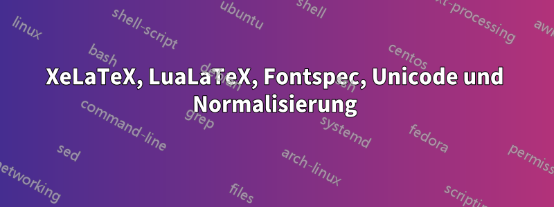 XeLaTeX, LuaLaTeX, Fontspec, Unicode und Normalisierung