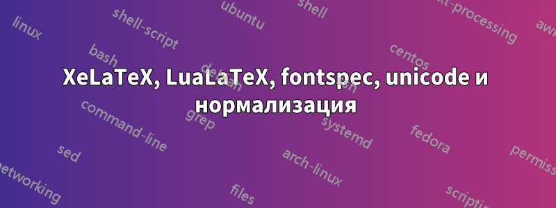 XeLaTeX, LuaLaTeX, fontspec, unicode и нормализация