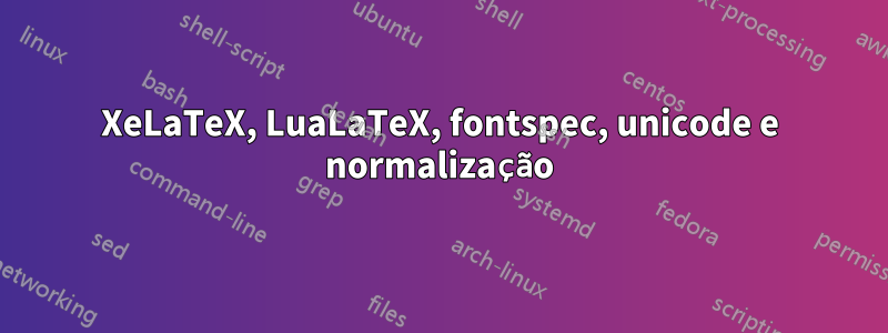 XeLaTeX, LuaLaTeX, fontspec, unicode e normalização