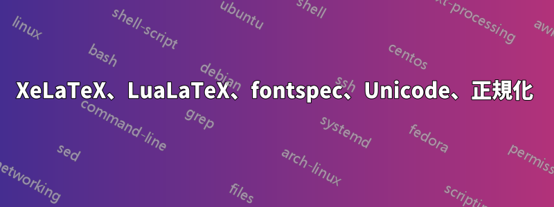 XeLaTeX、LuaLaTeX、fontspec、Unicode、正規化