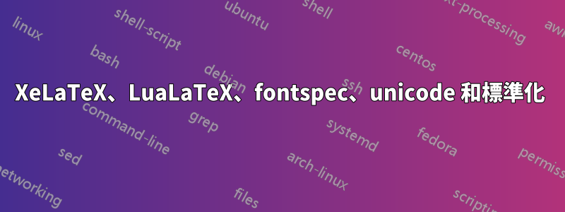 XeLaTeX、LuaLaTeX、fontspec、unicode 和標準化